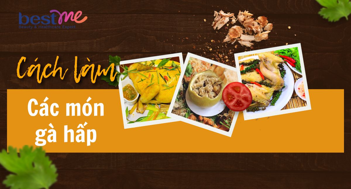Tổng hợp 20+ cách làm các món gà hấp thơm ngon, hấp dẫn tại nhà 