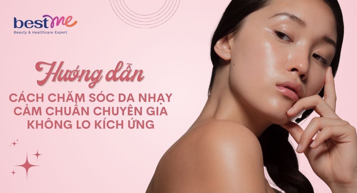 Cách chăm sóc da nhạy cảm chuẩn chuyên gia không lo kích ứng