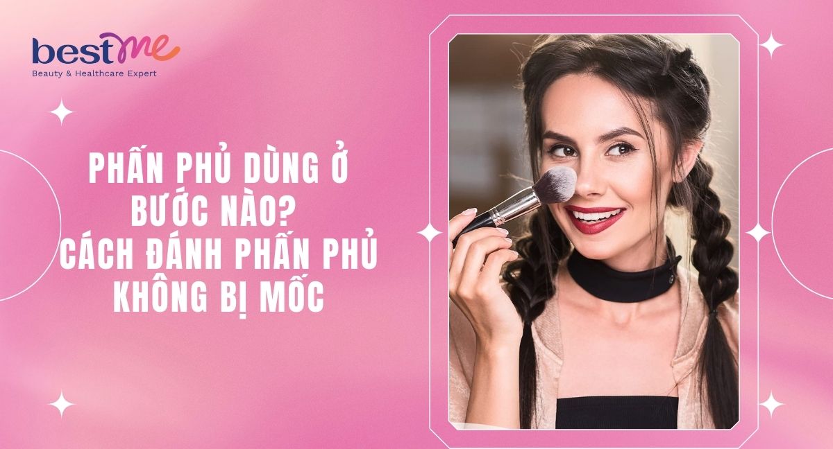 Phấn phủ dùng ở bước nào? Cách đánh phấn phủ không bị mốc