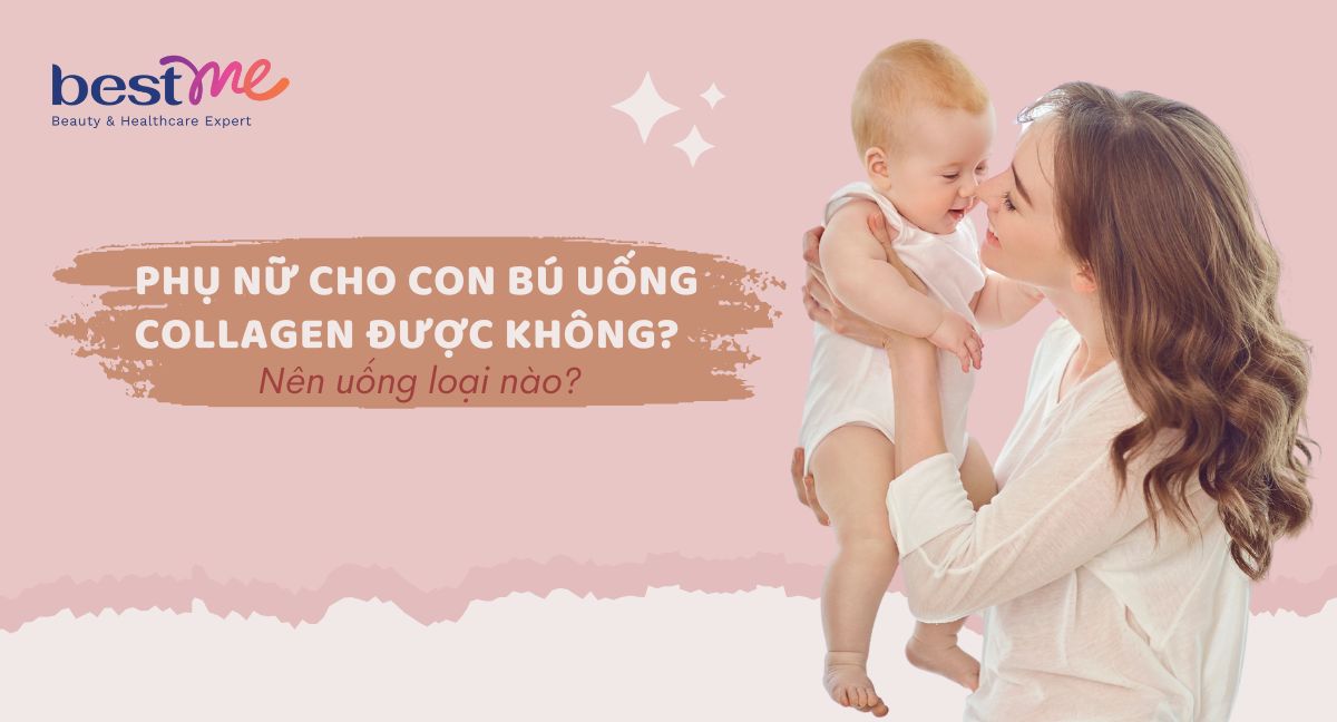 Phụ nữ cho con bú uống collagen được không? Nên uống loại nào?