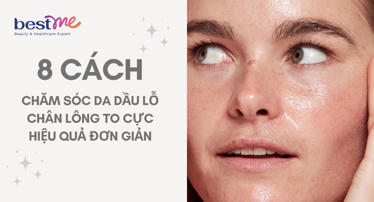 10 cách chăm sóc da dầu lỗ chân lông to hiệu quả nhất