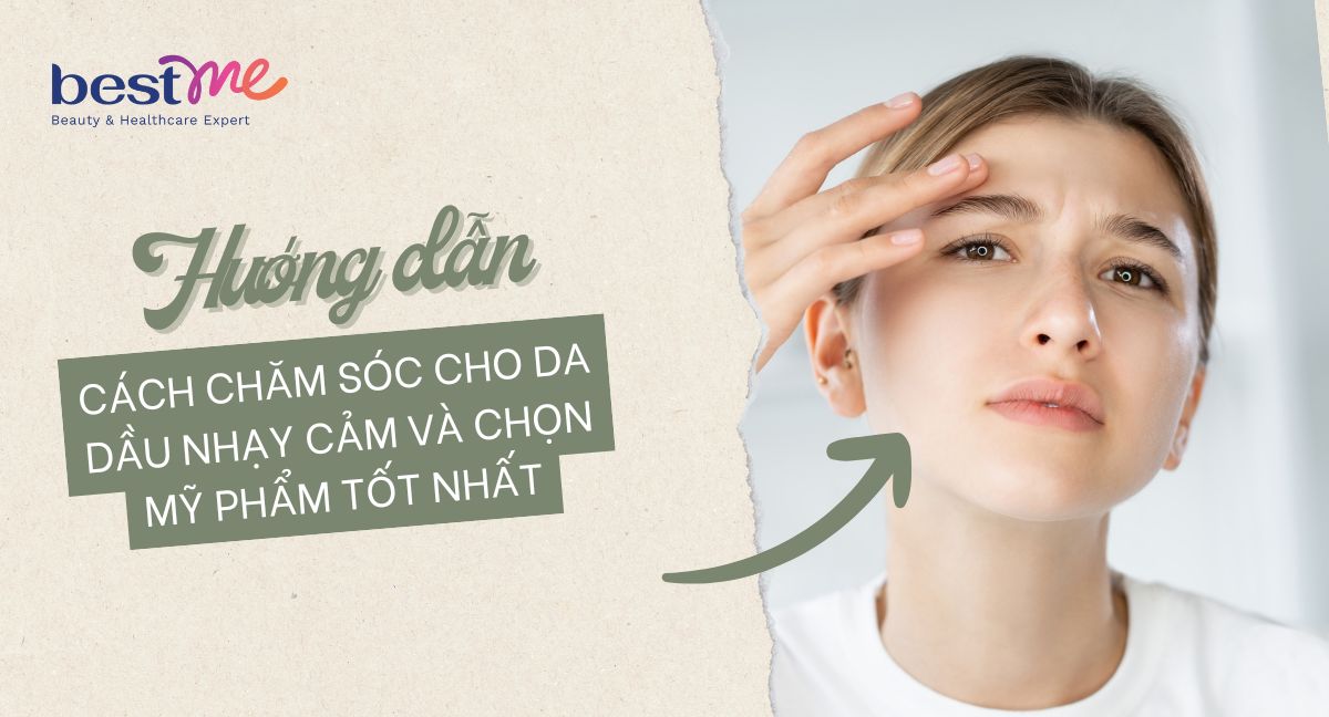 Cách chăm sóc cho da dầu nhạy cảm và chọn mỹ phẩm tốt nhất
