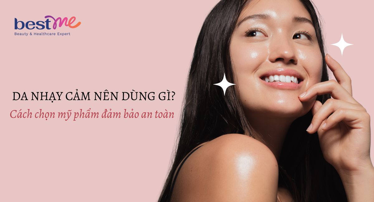 Da nhạy cảm nên dùng gì? Cách chọn mỹ phẩm đảm bảo an toàn