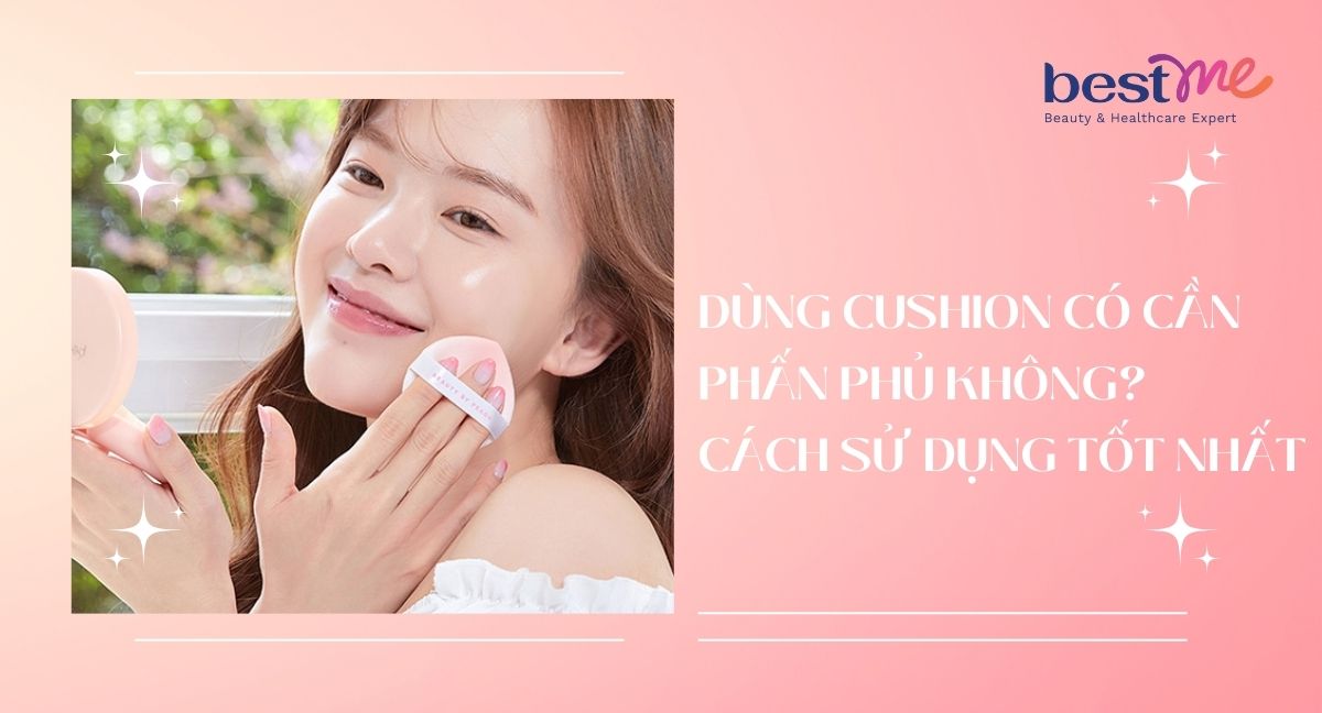 Dùng cushion có cần phấn phủ không? Cách sử dụng tốt nhất