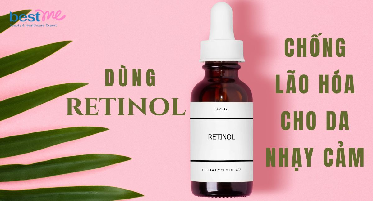 Dùng retinol chống lão hóa cho da nhạy cảm được không?