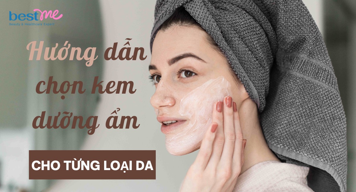 Hướng dẫn chọn kem dưỡng ẩm cho từng loại da an toàn, hiệu quả