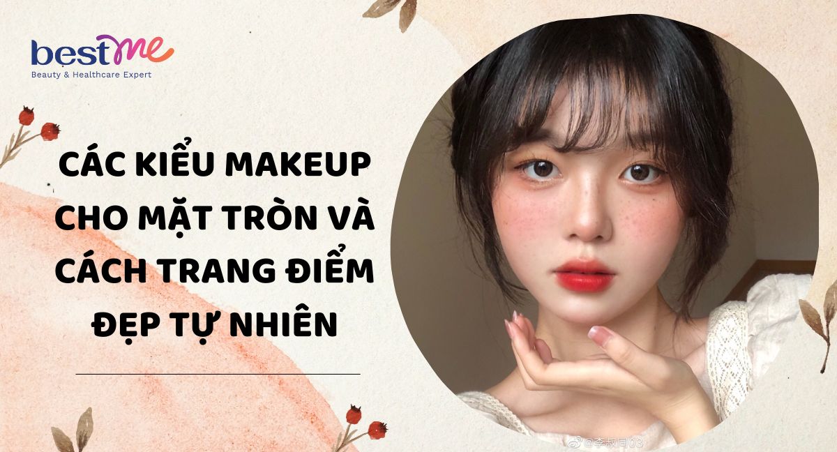 Các kiểu makeup cho mặt tròn và cách trang điểm đẹp tự nhiên