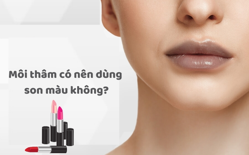 Môi thâm có nên dùng son màu không?