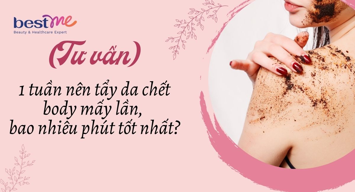 Nên tẩy tế bào chết body mấy lần 1 tuần là tốt và an toàn?