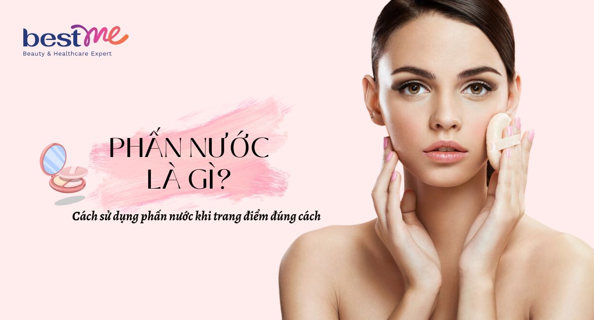 Phấn nước là gì? Có tác dụng gì? Cách chọn phù hợp nhất