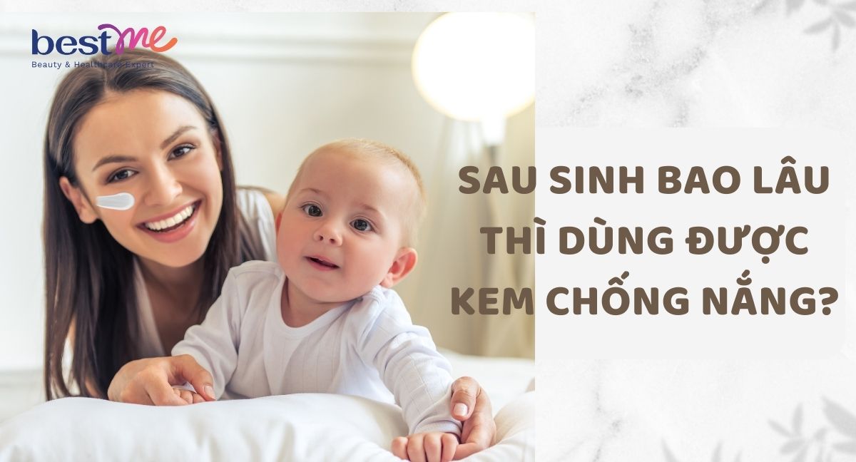 Sau sinh bao lâu thì dùng được kem chống nắng? Dùng loại nào?