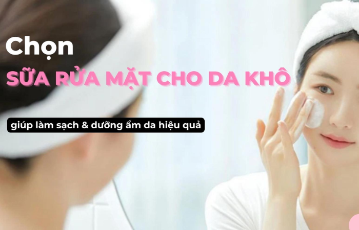 Cách tìm sữa rửa mặt phù hợp với da khô