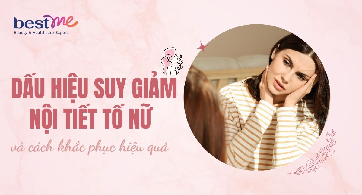 Dấu hiệu suy giảm nội tiết tố nữ và cách khắc phục hiệu quả