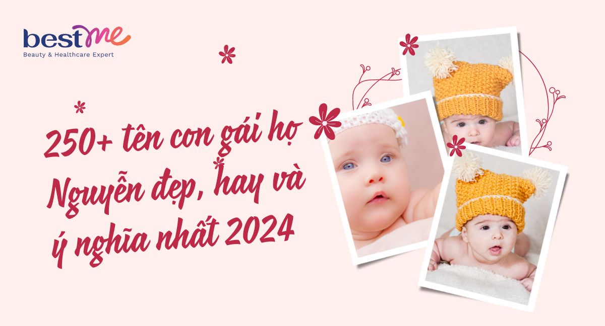 250+ tên con gái họ Nguyễn đẹp, hay và ý nghĩa nhất 2024