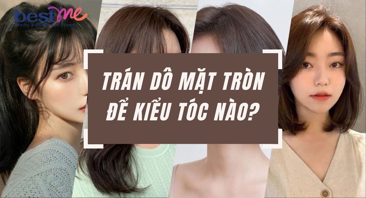 Trán dô mặt tròn để kiểu tóc nào? Bestme gợi ý 7 kiểu vô cùng phù hợp