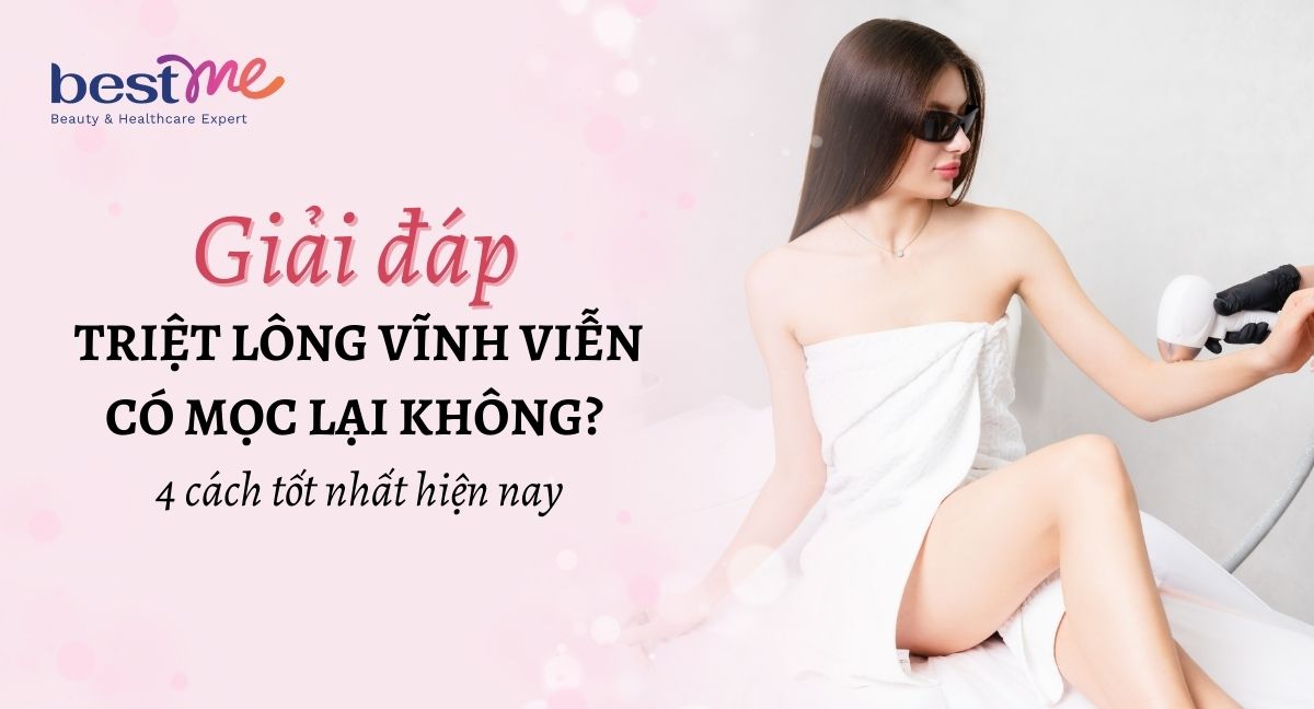 Triệt lông vĩnh viễn có mọc lại không? 4 cách tốt nhất hiện nay