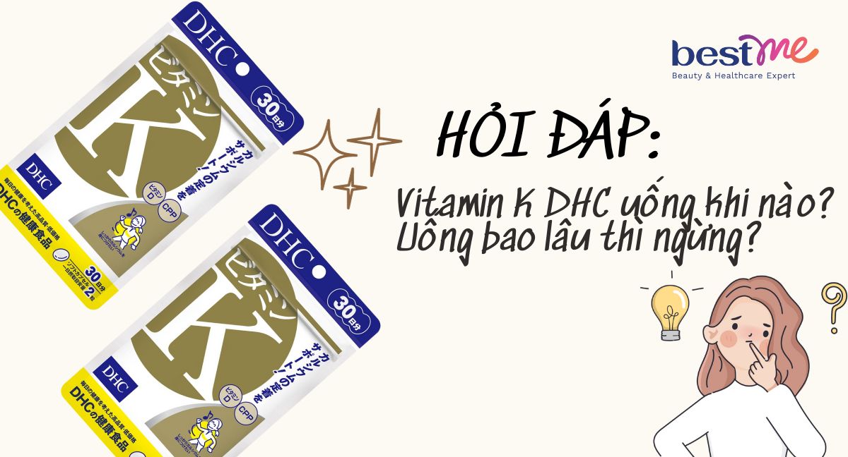 Hỏi đáp: Vitamin K DHC uống khi nào? Uống bao lâu thì ngừng?