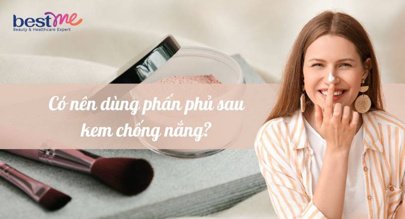 Có nên dùng phấn phủ sau kem chống nắng? Nên dùng thế nào?