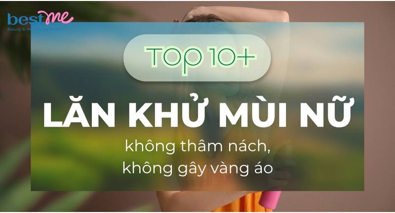 TOP 10+ lăn khử mùi nữ không thâm nách, không gây vàng áo