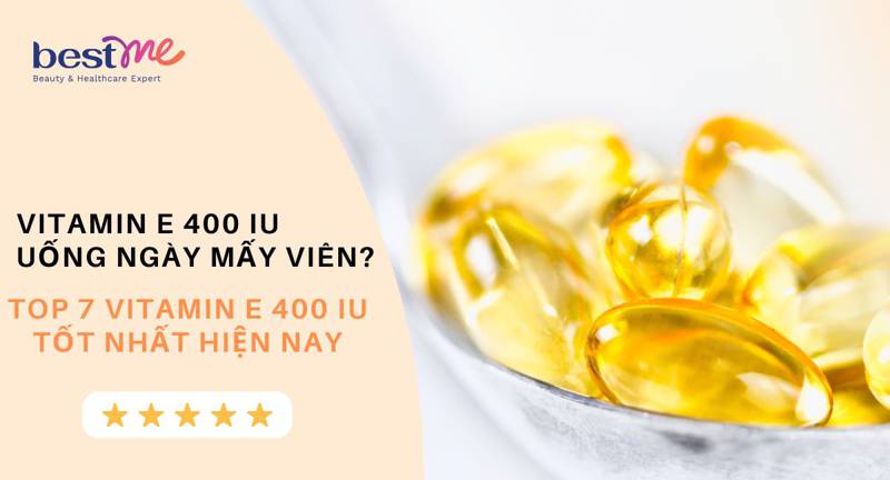 Vitamin E 400 IU uống ngày mấy viên? Top 7 vitamin E 400 IU tốt nhất hiện nay