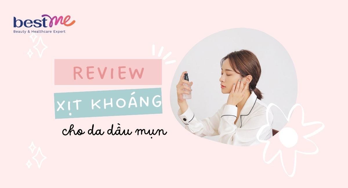 Review 9 loại xịt khoáng cho da dầu mụn tốt nhất hiện nay